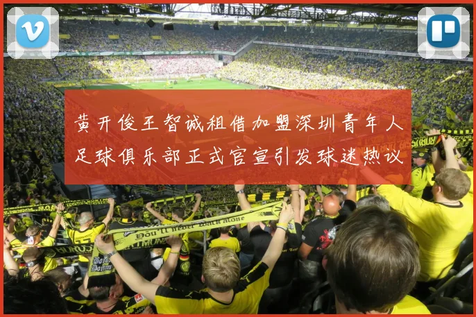 黄开俊王智诚租借加盟深圳青年人足球俱乐部正式官宣引发球迷热议