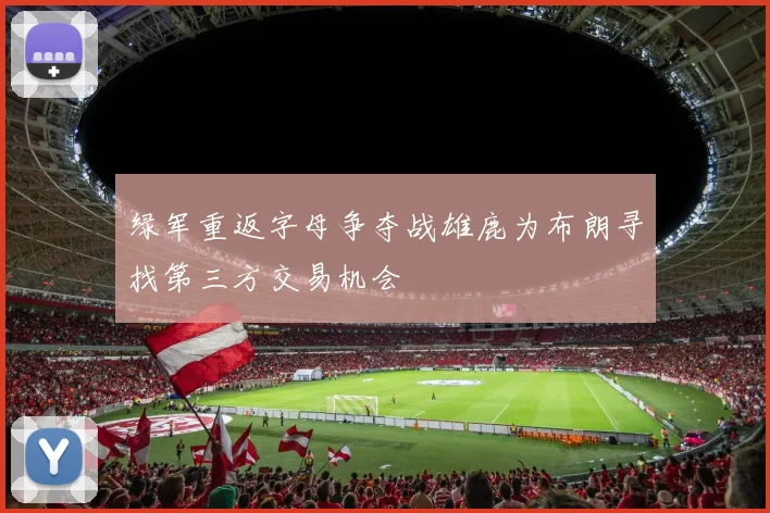 绿军重返字母争夺战雄鹿为布朗寻找第三方交易机会