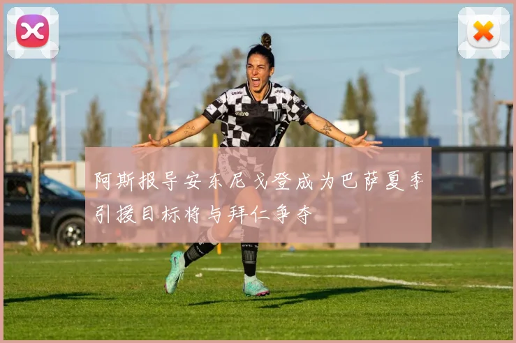 阿斯报导安东尼戈登成为巴萨夏季引援目标将与拜仁争夺