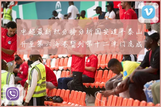 中超最新积分榜分析国安追平泰山升至第六海港暂列第十二津门虎成功摆脱垫底困境