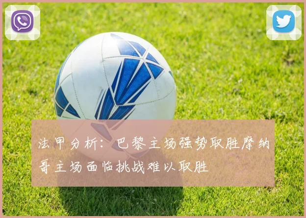 法甲分析：巴黎主场强势取胜摩纳哥主场面临挑战难以取胜