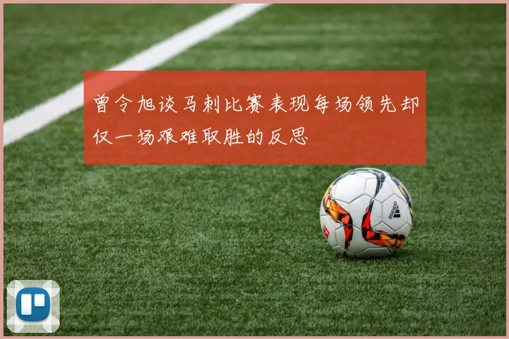 曾令旭谈马刺比赛表现每场领先却仅一场艰难取胜的反思