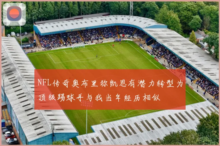 NFL传奇奥布里称凯恩有潜力转型为顶级踢球手与我当年经历相似