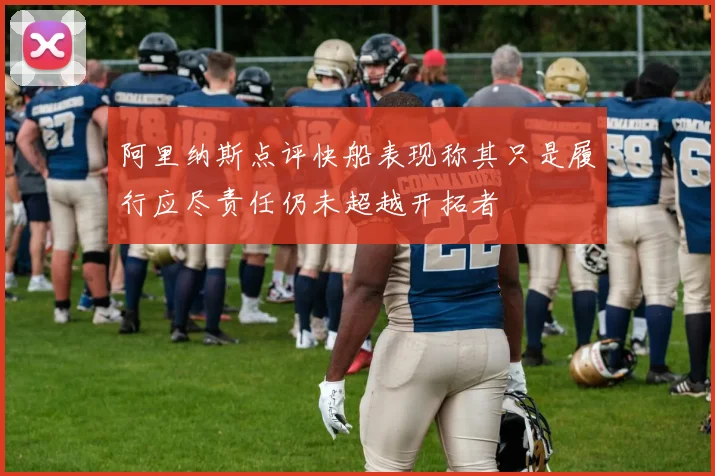 阿里纳斯点评快船表现称其只是履行应尽责任仍未超越开拓者