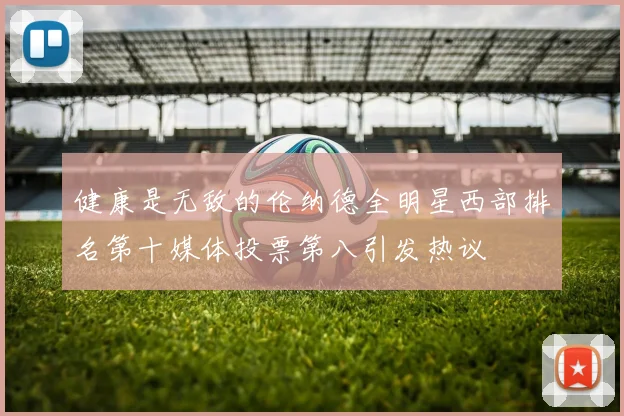 健康是无敌的伦纳德全明星西部排名第十媒体投票第八引发热议