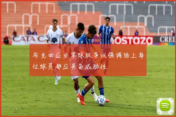 布克回应分享球权争议强调场上每位球员都应具备威胁性