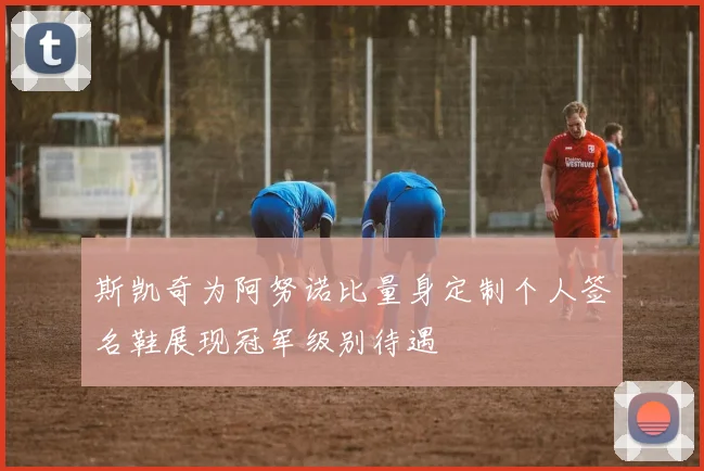 斯凯奇为阿努诺比量身定制个人签名鞋展现冠军级别待遇