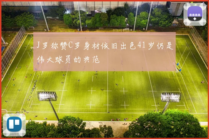 J罗称赞C罗身材依旧出色41岁仍是伟大球员的典范